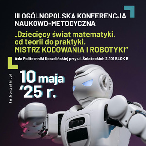 III OGÓLNOPOLSKA KONFERENCJA NAUKOWO-METODYCZNA „Dziecięcy świat matematyki, od teorii do praktyki. MISTRZ KODOWANIA I ROBOTYKI”