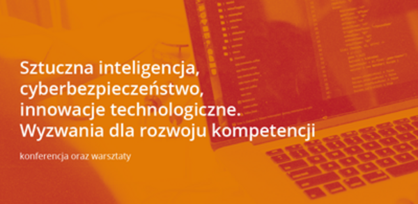 Konferencja "Sztuczna inteligencja, cyberbezpieczeństwo, innowacje technologiczne. Wyzwania dla rozwoju kompetencji"