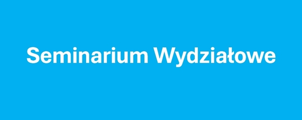Seminarium Wydziałowe, w dniu 24.06.2024 r. o godzinie 11:00, sala 102C
